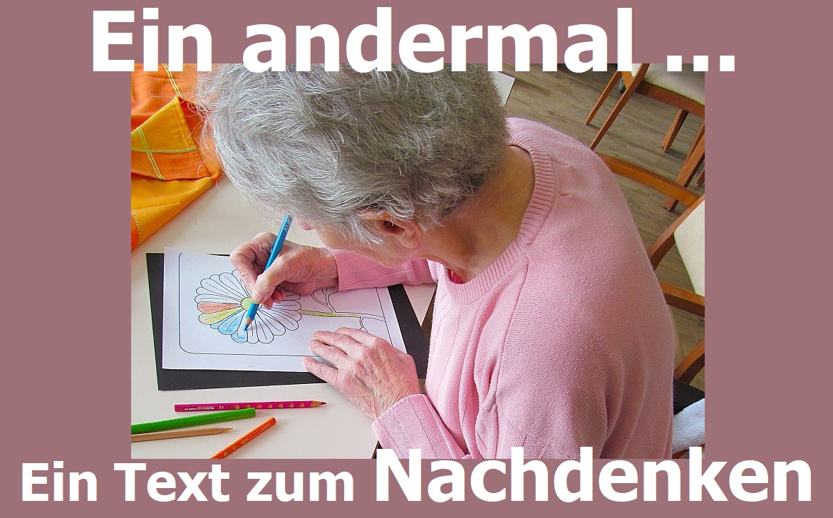 Ein andermal Text zum Nachdenken für Betreuungskräfte Betreuungsassistentinnen Alltagsbegleiter
